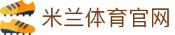 米兰 (milan)官方网站入口 - 多元赛事娱乐新平台
